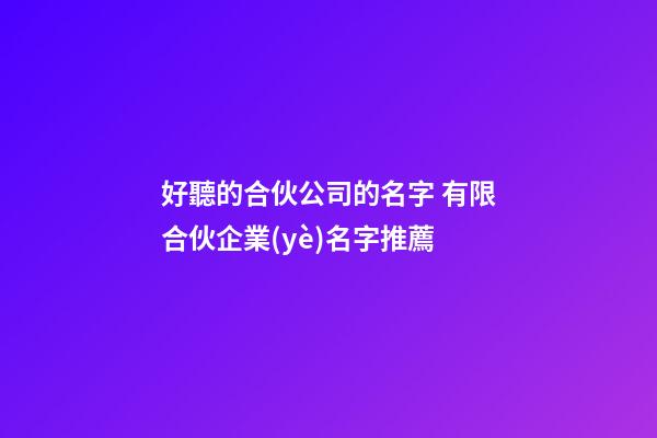 好聽的合伙公司的名字 有限合伙企業(yè)名字推薦-第1張-公司起名-玄機(jī)派